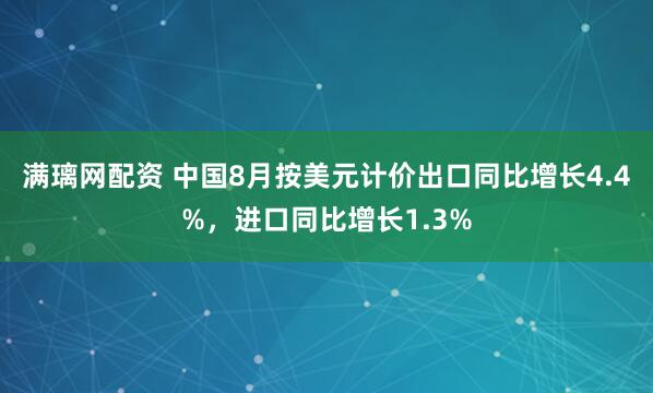 满璃网配资 中国8月按美元计价出口同比增长4.4%，进口同比增长1.3%