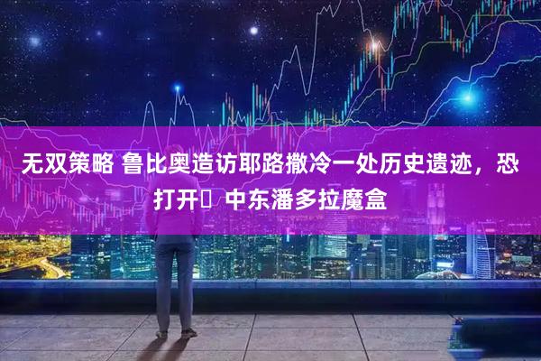 无双策略 鲁比奥造访耶路撒冷一处历史遗迹，恐打开‌中东潘多拉魔盒