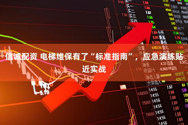 信诚配资 电梯维保有了“标准指南”，应急演练贴近实战