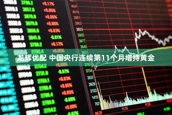 龙辉优配 中国央行连续第11个月增持黄金