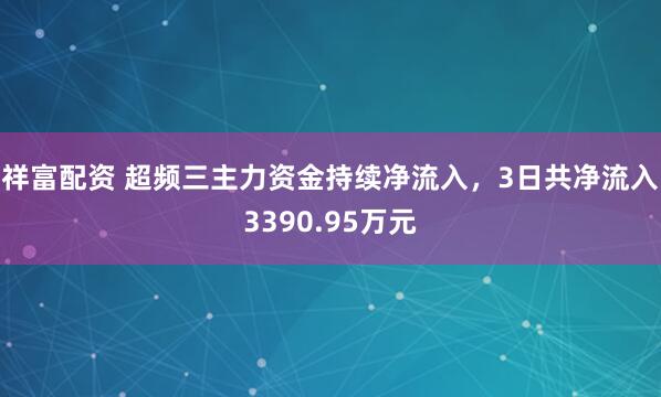 祥富配资 超频三主力资金持续净流入，3日共净流入3390.95万元