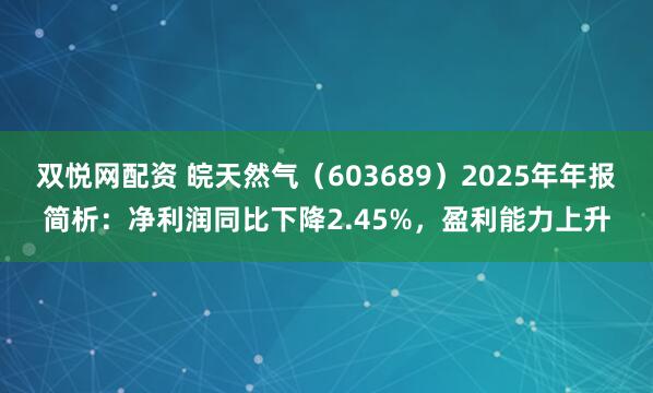 双悦网配资 皖天然气（603689）2025年年报简析：净利润同比下降2.45%，盈利能力上升